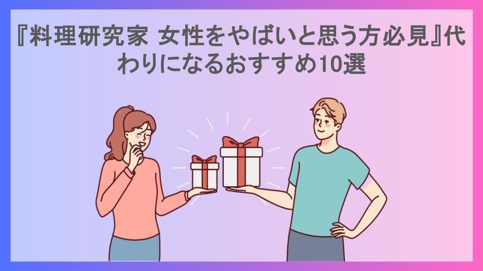 『料理研究家 女性をやばいと思う方必見』代わりになるおすすめ10選